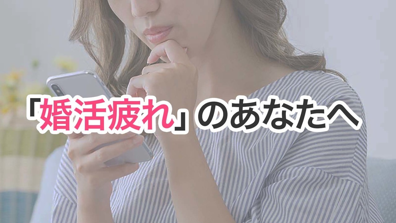 「婚活疲れ」のあなたへ